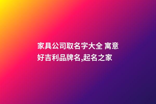 家具公司取名字大全 寓意好吉利品牌名,起名之家-第1张-公司起名-玄机派